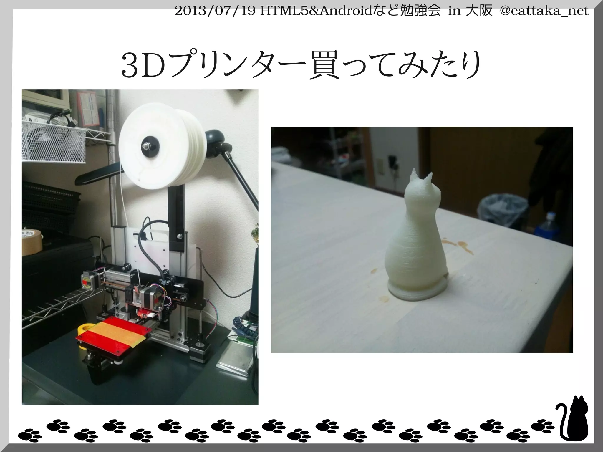 2013/07/19 HTML5&Androidなど勉強会 in 大阪 @cattaka_net
3Dプリンター買ってみたり
 