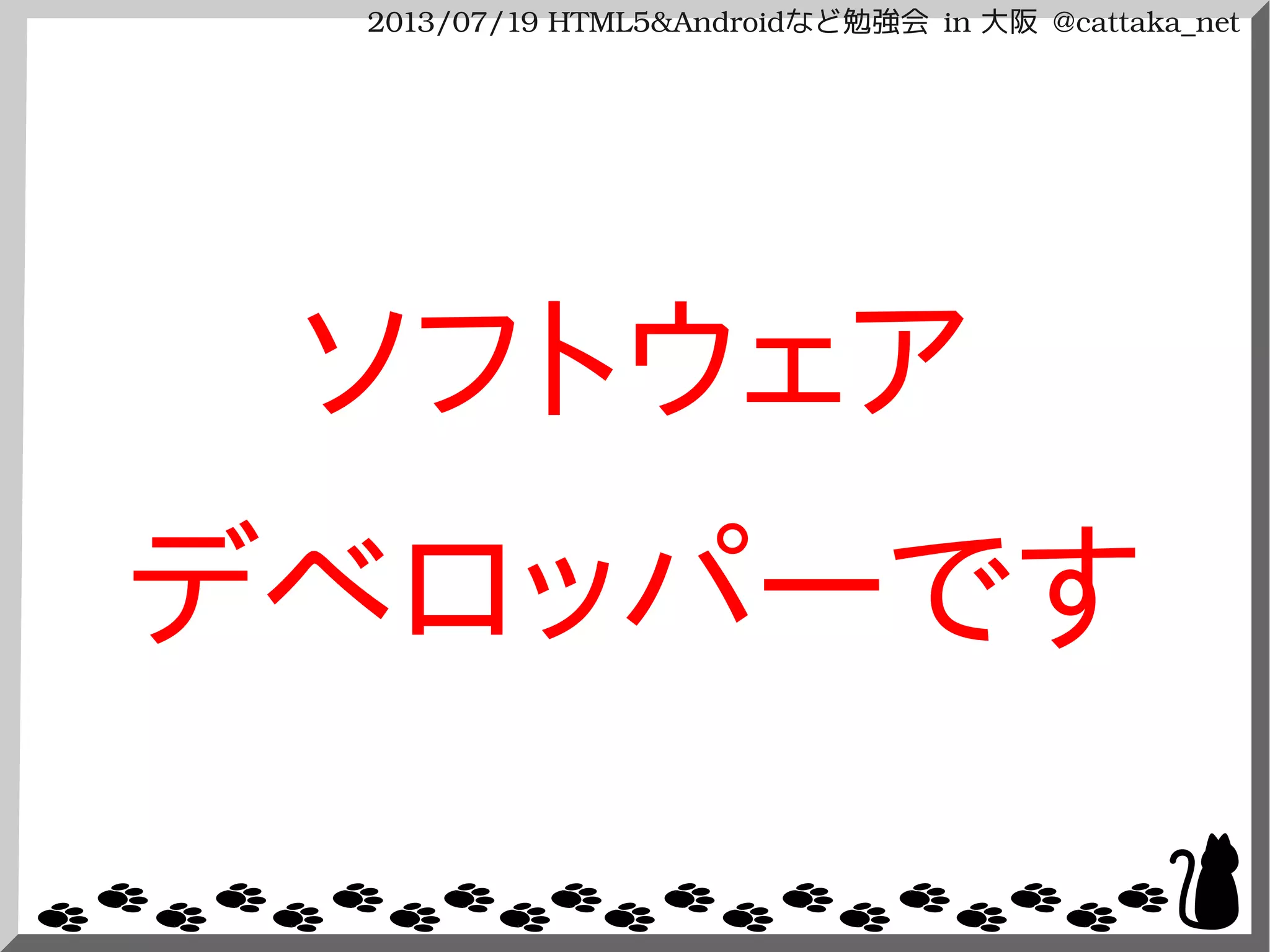2013/07/19 HTML5&Androidなど勉強会 in 大阪 @cattaka_net
ソフトウェア
デベロッパーです
 