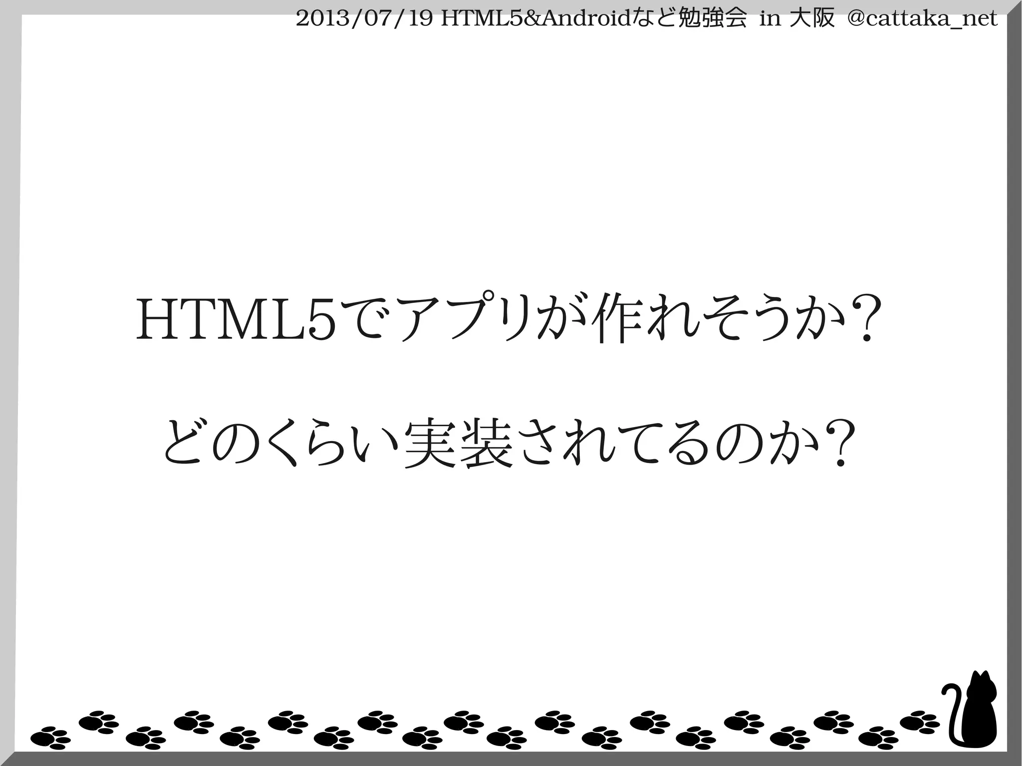 2013/07/19 HTML5&Androidなど勉強会 in 大阪 @cattaka_net
HTML5でアプリが作れそうか？
どのくらい実装されてるのか？
 