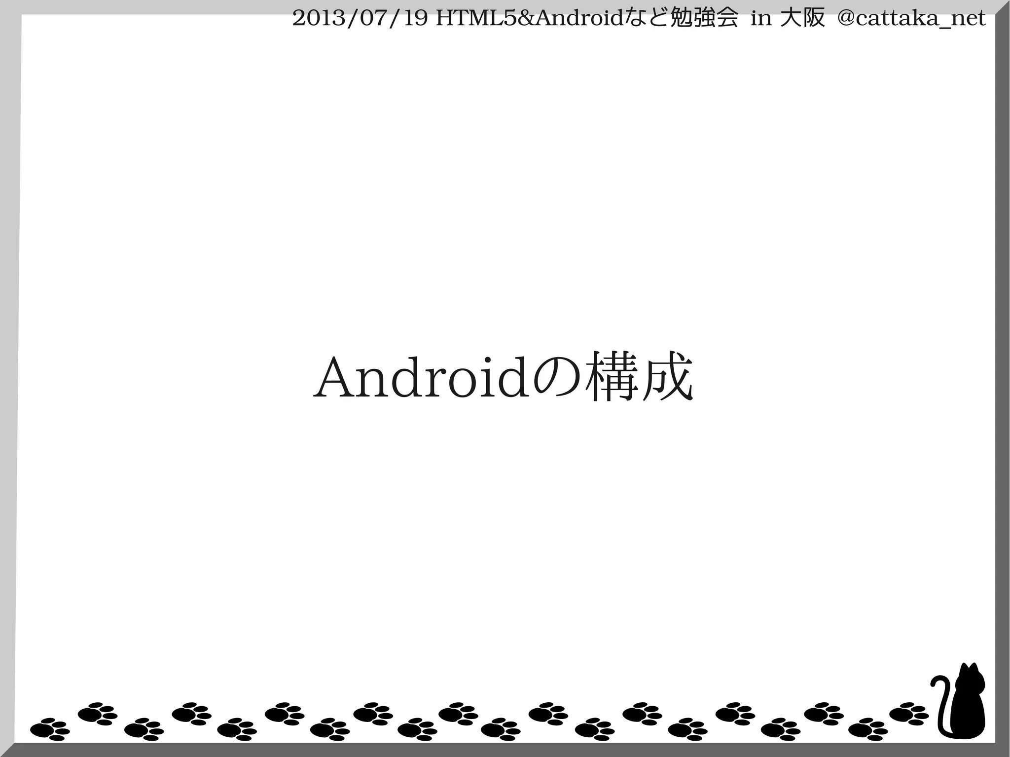 2013/07/19 HTML5&Androidなど勉強会 in 大阪 @cattaka_net
Androidの構成
 