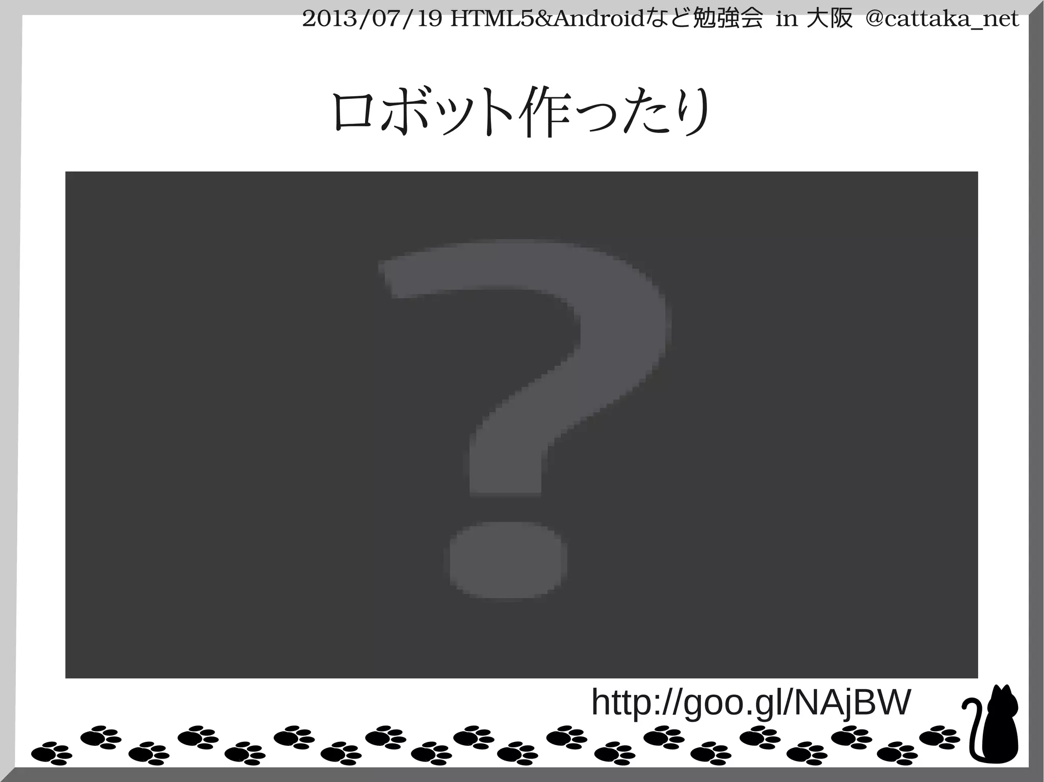 2013/07/19 HTML5&Androidなど勉強会 in 大阪 @cattaka_net
ロボット作ったり
http://goo.gl/NAjBW
 