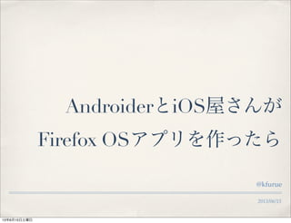 2013/06/15
AndroiderとiOS屋さんが
Firefox OSアプリを作ったら
@kfurue
13年6月15日土曜日
 