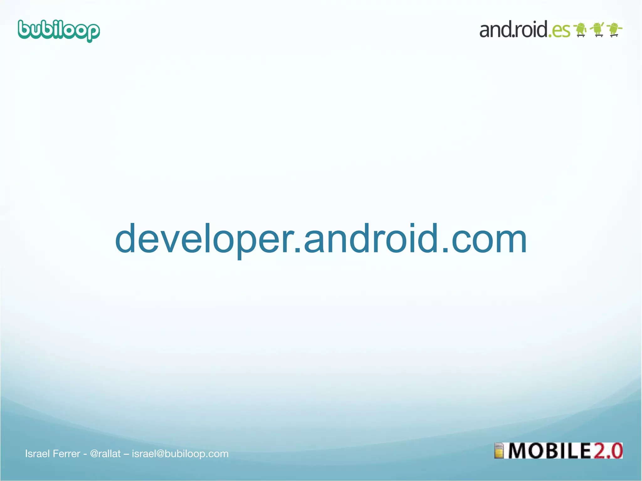 developer.android.com Israel Ferrer - @rallat – israel@bubiloop.com 