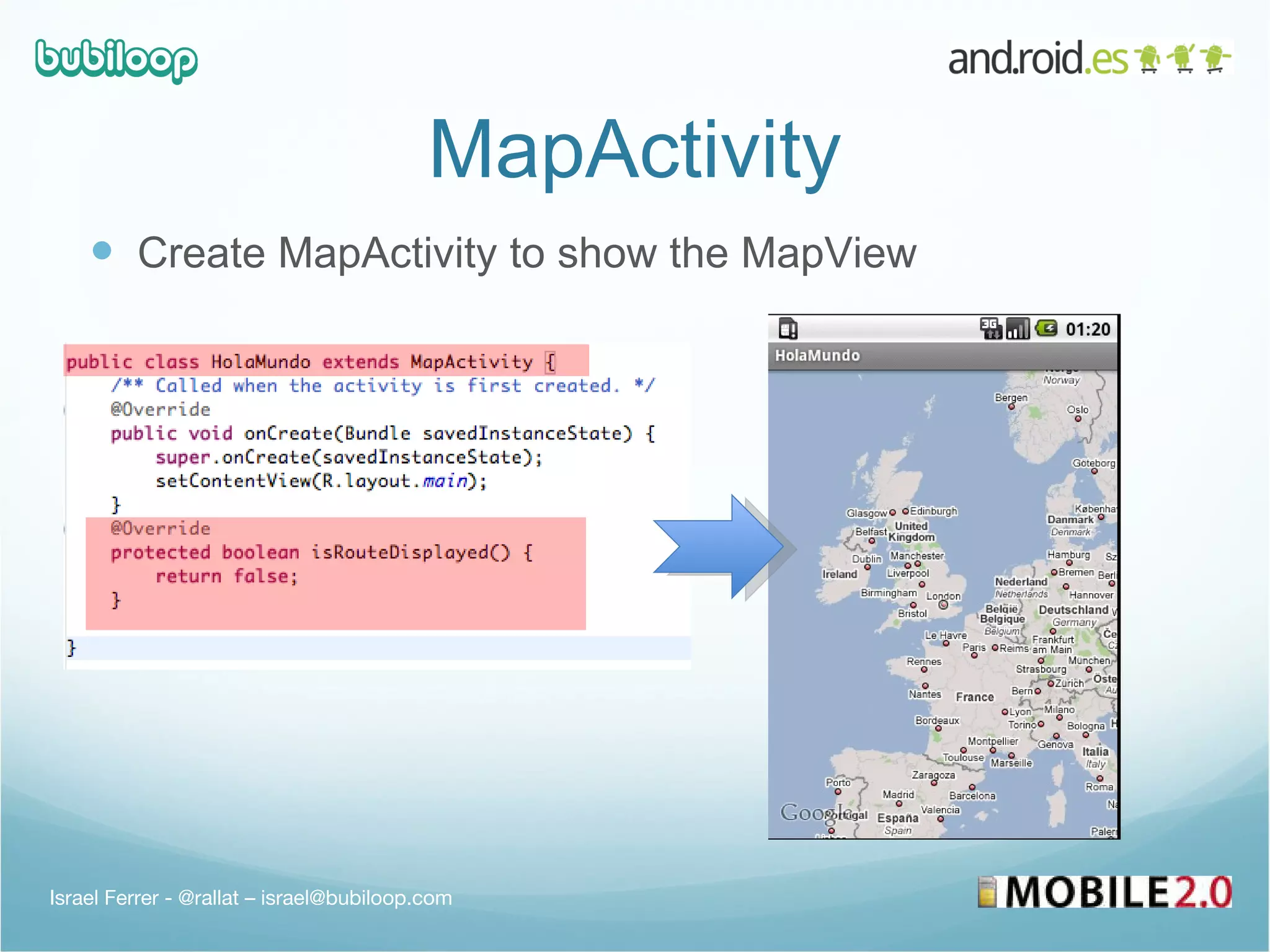 MapActivity Create MapActivity to show the MapView Israel Ferrer - @rallat – israel@bubiloop.com 