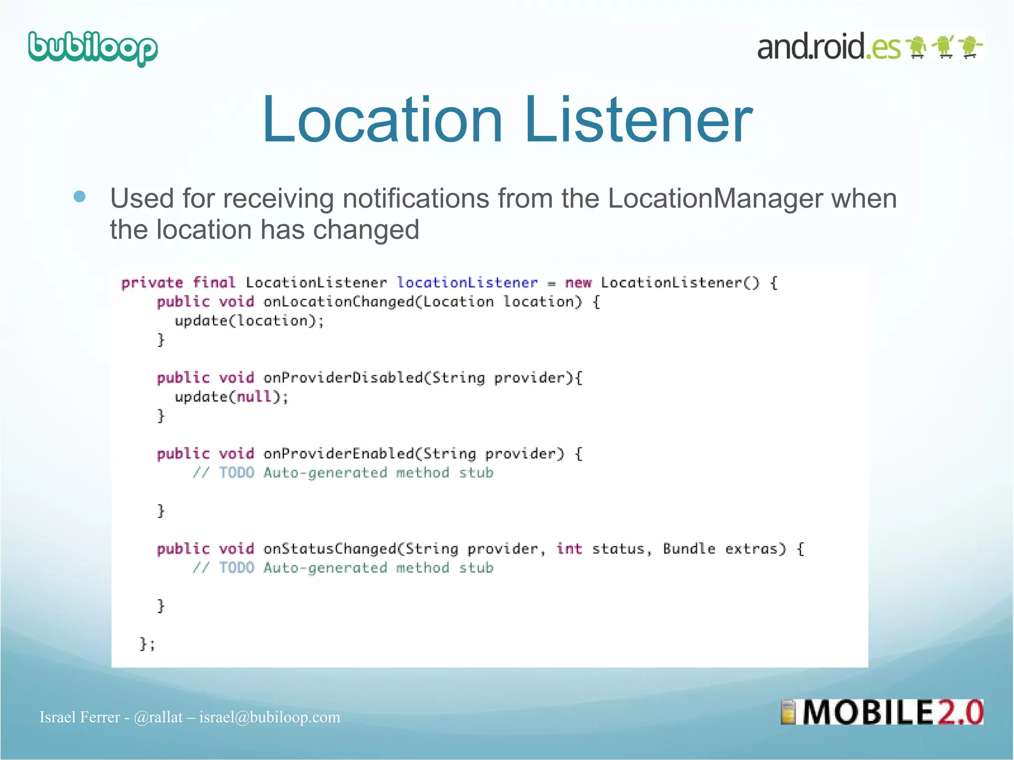 Location Listener Used for receiving notifications from the LocationManager when the location has changed Israel Ferrer - @rallat – israel@bubiloop.com 