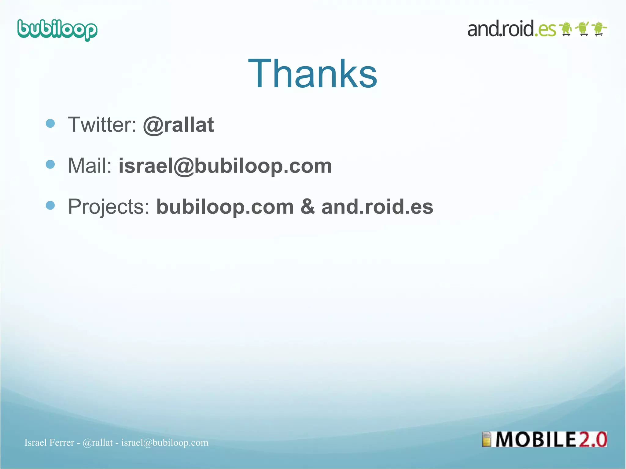 Thanks Twitter:  @rallat Mail:  israel@bubiloop.com Projects:  bubiloop.com & and.roid.es Israel Ferrer - @rallat - israel@bubiloop.com 