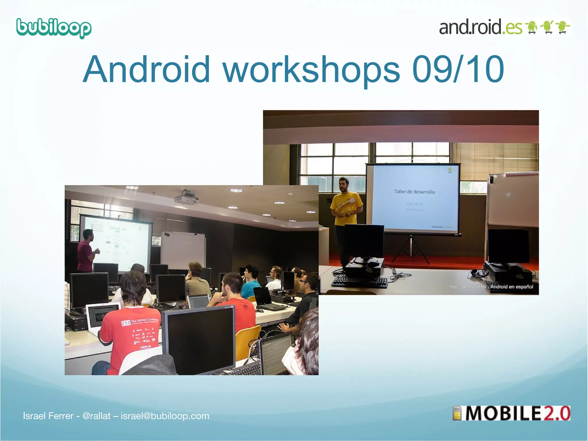 Android workshops 09/10 Israel Ferrer - @rallat – israel@bubiloop.com 