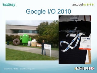 Google I/O 2010 Israel Ferrer - @rallat – israel@bubiloop.com 