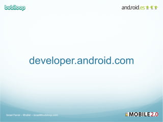developer.android.com Israel Ferrer - @rallat – israel@bubiloop.com 