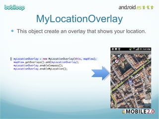 MyLocationOverlay This object create an overlay that shows your location. 