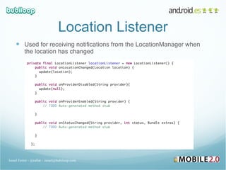 Location Listener Used for receiving notifications from the LocationManager when the location has changed Israel Ferrer - @rallat – israel@bubiloop.com 