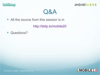 Q&A All the source from this session is in http://bblp.to/mobile20 Questions? Israel Ferrer - @rallat – israel@bubiloop.com 