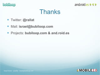 Thanks Twitter:  @rallat Mail:  israel@bubiloop.com Projects:  bubiloop.com & and.roid.es Israel Ferrer - @rallat - israel@bubiloop.com 