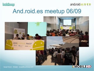 And.roid.es meetup 06/09 Israel Ferrer - @rallat - israel@bubiloop.com 