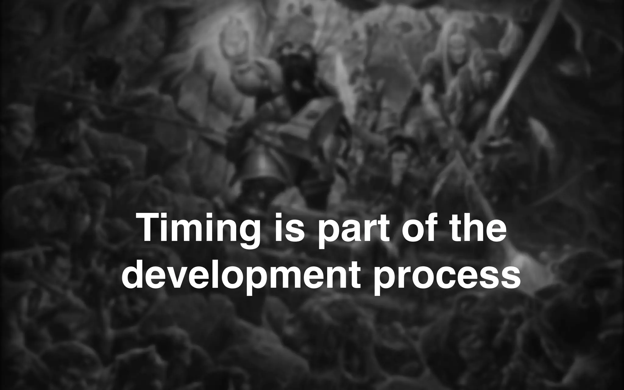 Timing is part of the
development process
 