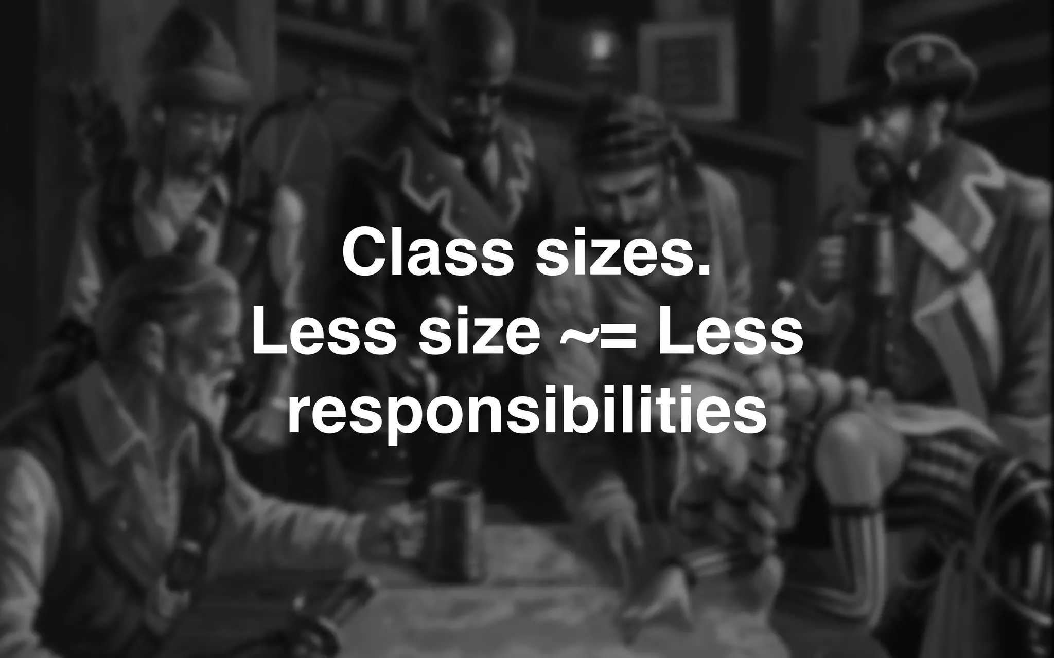 Class sizes.
Less size ~= Less
responsibilities
 
