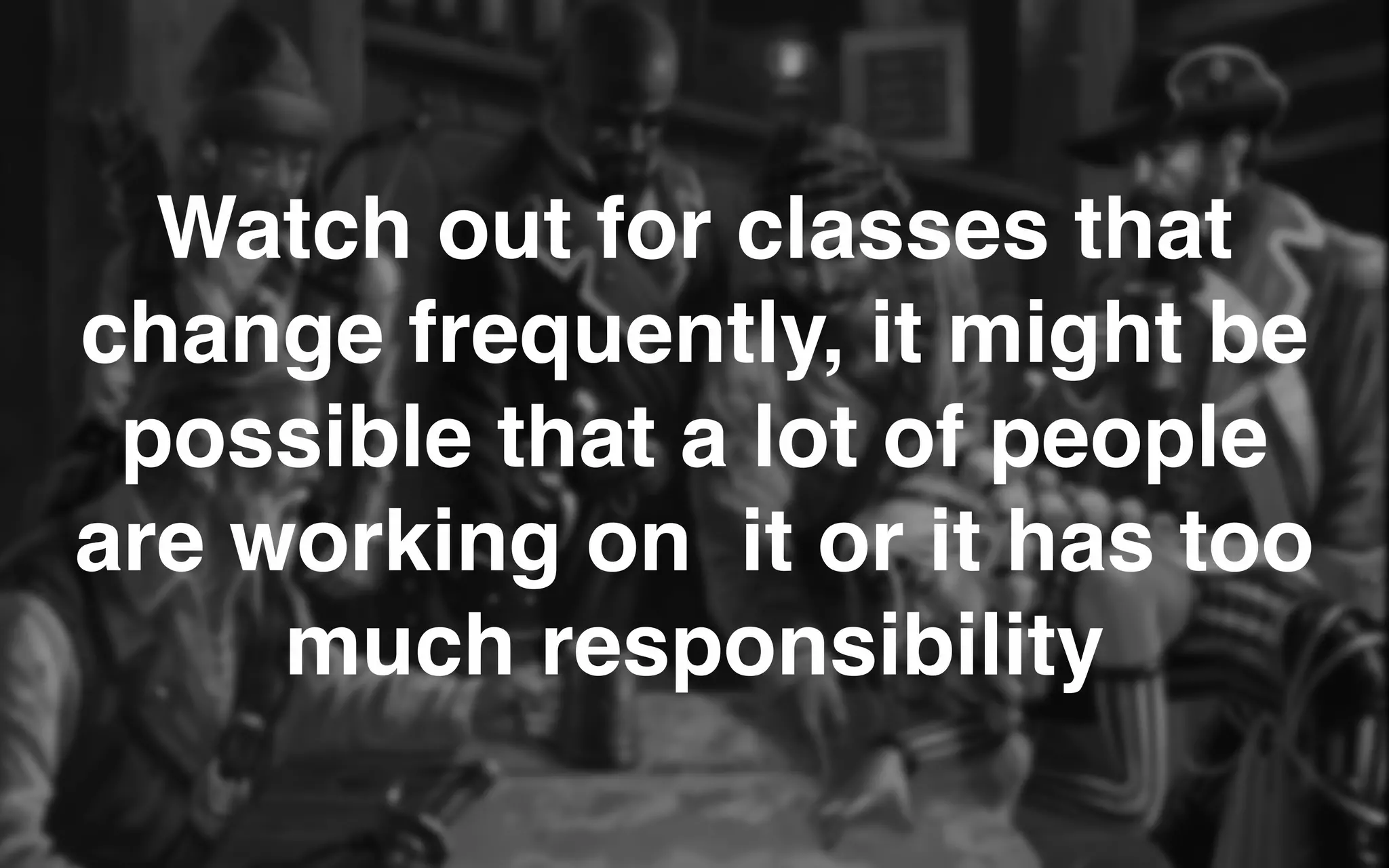 Watch out for classes that
change frequently, it might be
possible that a lot of people
are working on  it or it has too
much responsibility
 