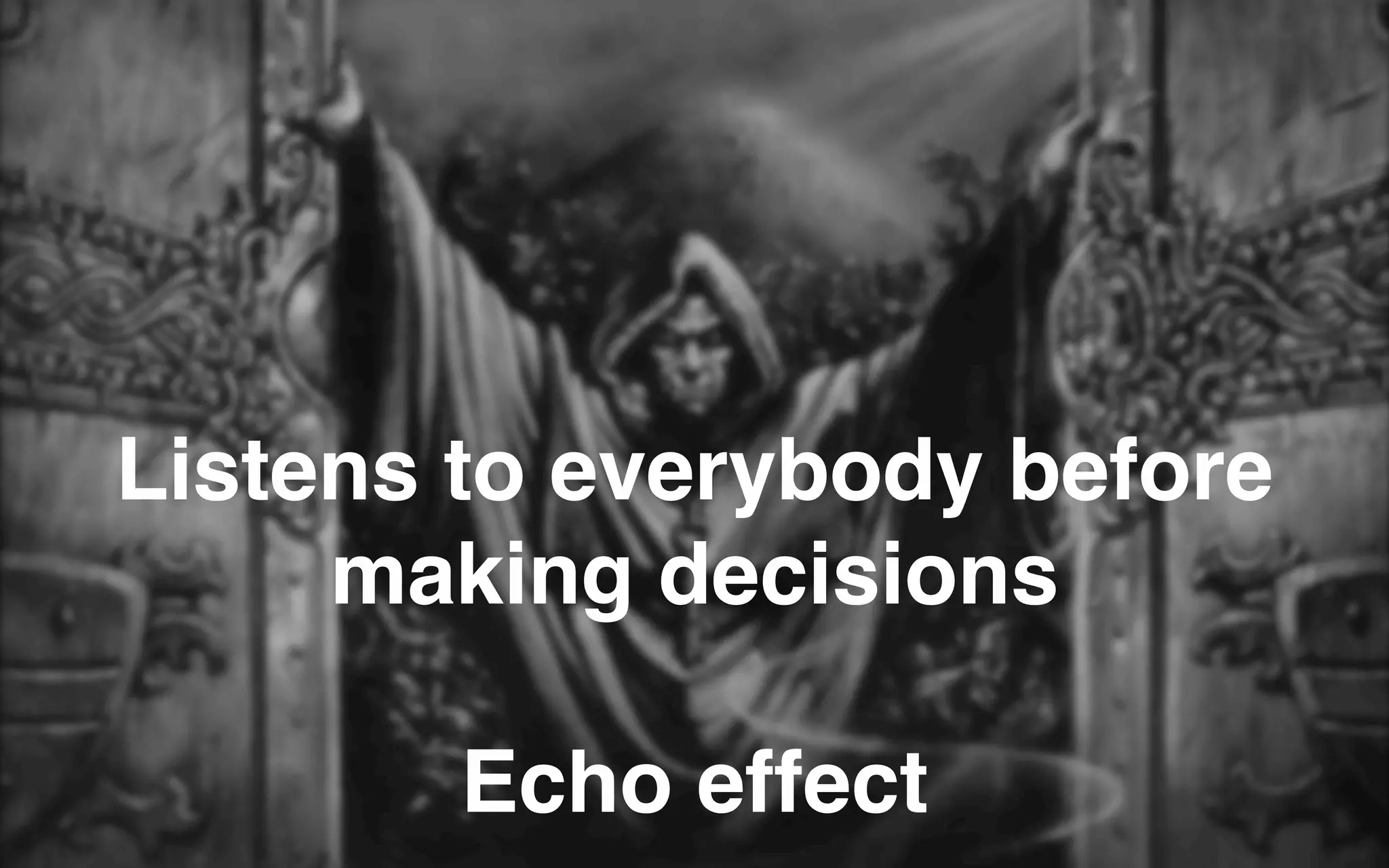 Listens to everybody before
making decisions
Echo effect
 