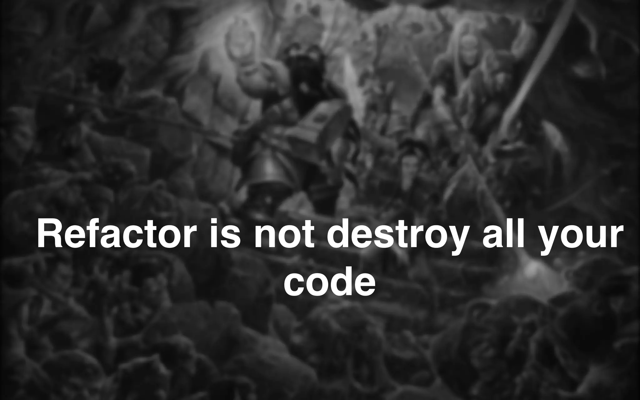 Refactor is not destroy all your
code
 