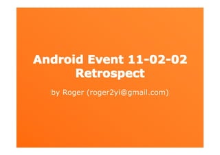 Android Event 11-02-02
      Retrospect
  by Roger (roger2yi@gmail.com)
 