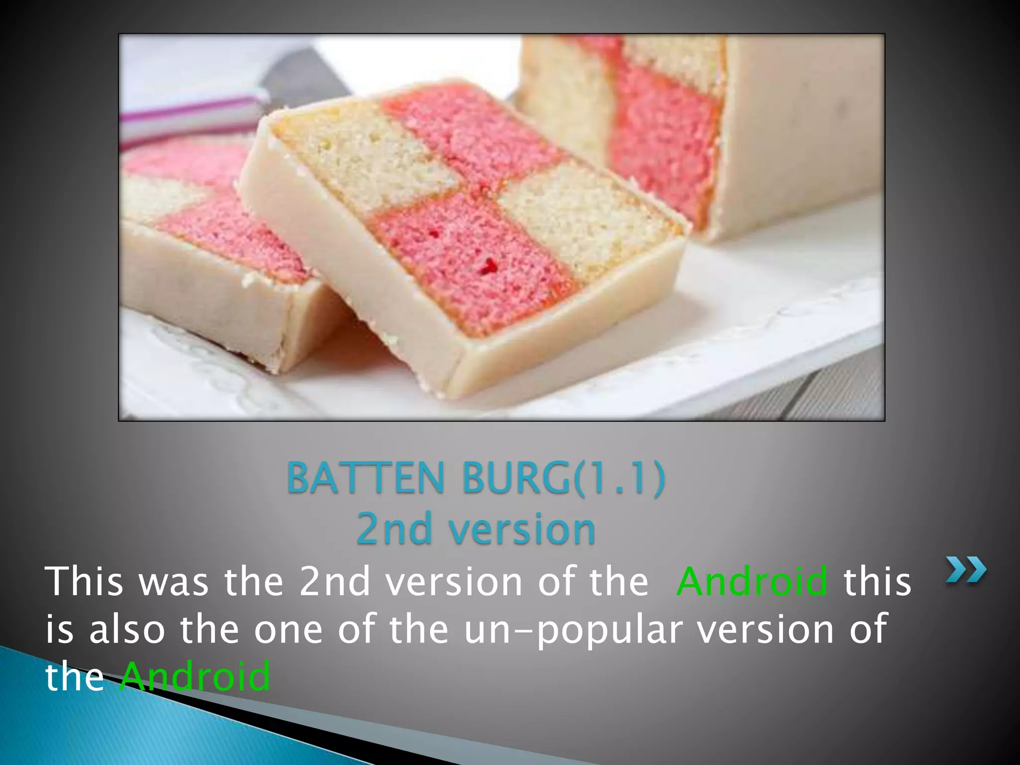 This was the 2nd version of the Android this
is also the one of the un-popular version of
the Android
BATTEN BURG(1.1)
2nd version
 