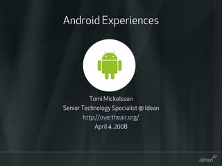 Android Experiences




         Tomi Mickelsson
Senior Technology Specialist @ Idean
       http://overtheair.org/
           April 4, 2008
 