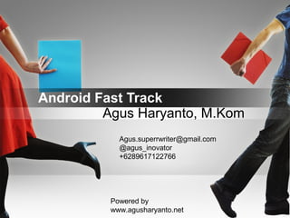 Android Fast Track
Powered by
www.agusharyanto.net
Agus Haryanto, M.Kom
Agus.superrwriter@gmail.com
@agus_inovator
+6289617122766
 