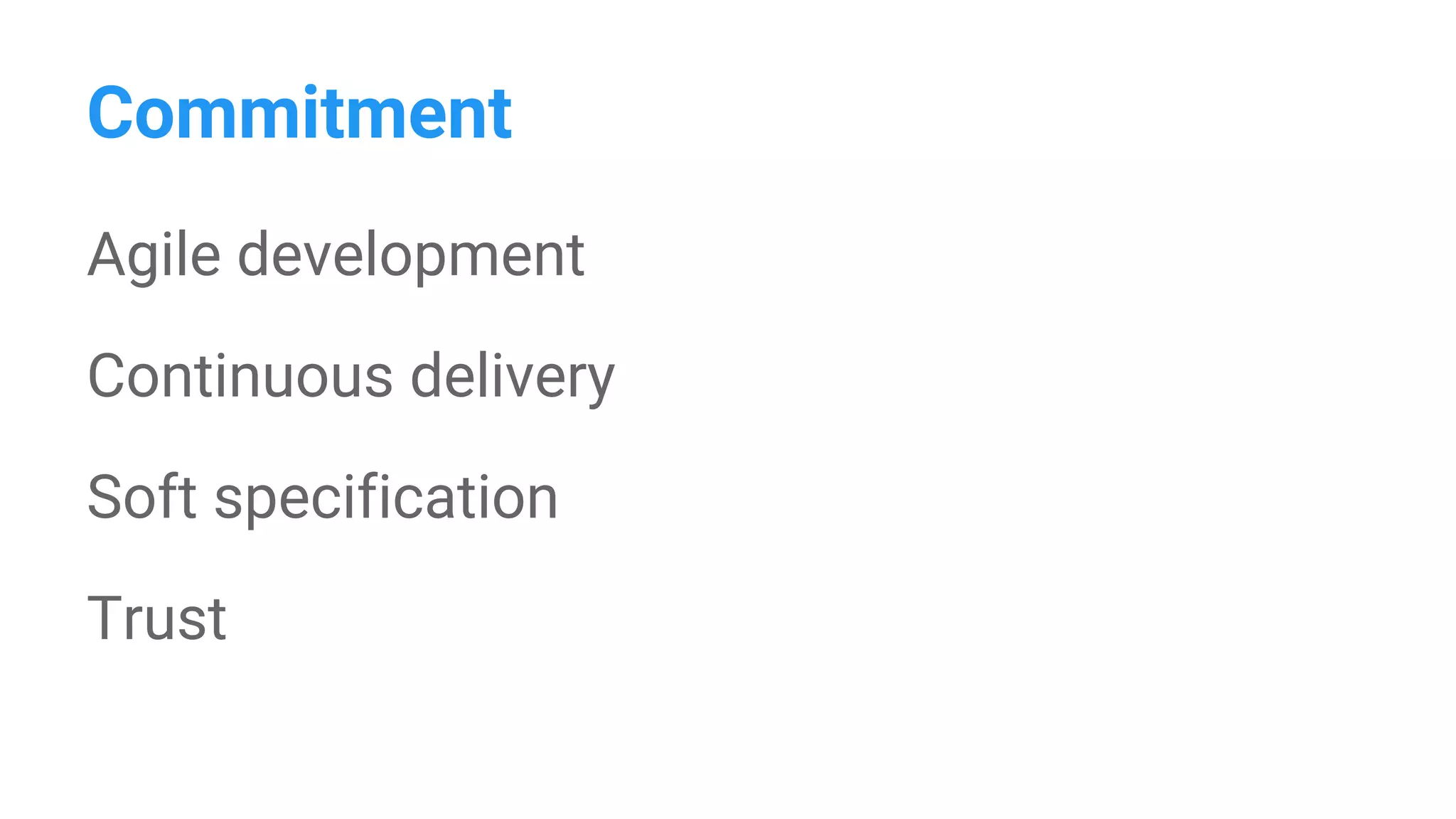 Commitment
Agile development
Continuous delivery
Soft specification
Trust