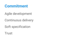 Commitment
Agile development
Continuous delivery
Soft specification
Trust
 
