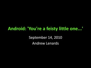 Android: 'You're a feisty little one...' September 14, 2010 Andrew Lenards 