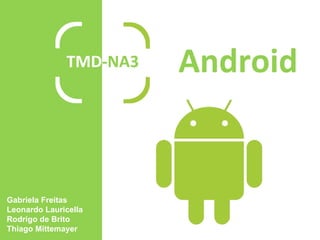 Android TMD -NA3 Gabriela Freitas Leonardo Lauricella Rodrigo de Brito Thiago Mittemayer 