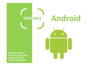 TMD-NA3   Android


Gabriela Freitas
Leonardo Lauricella
Rodrigo de Brito
Thiago Mittemayer
 