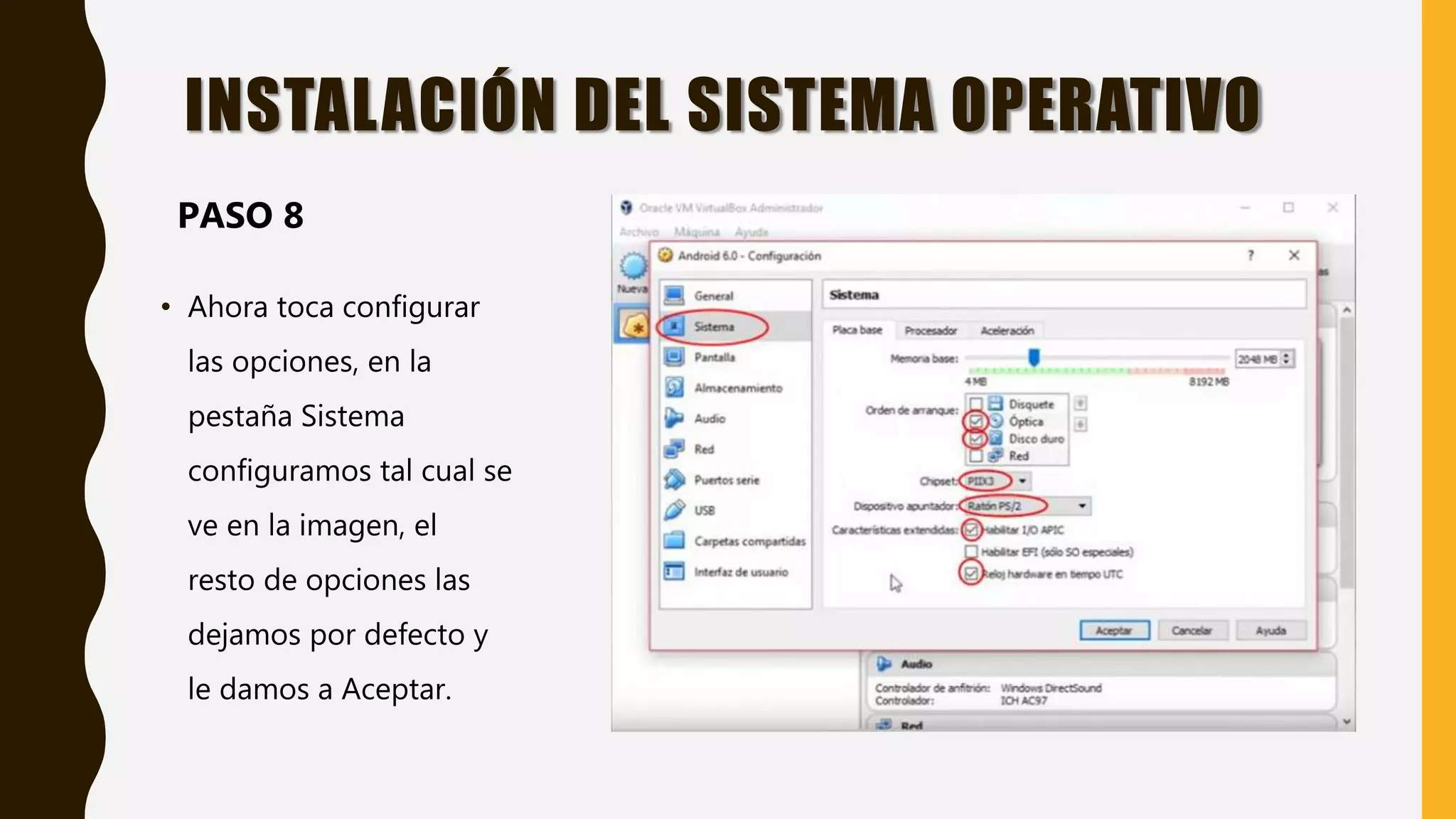 • Ahora toca configurar
las opciones, en la
pestaña Sistema
configuramos tal cual se
ve en la imagen, el
resto de opciones las
dejamos por defecto y
le damos a Aceptar.
INSTALACIÓN DEL SISTEMA OPERATIVO
PASO 8
 
