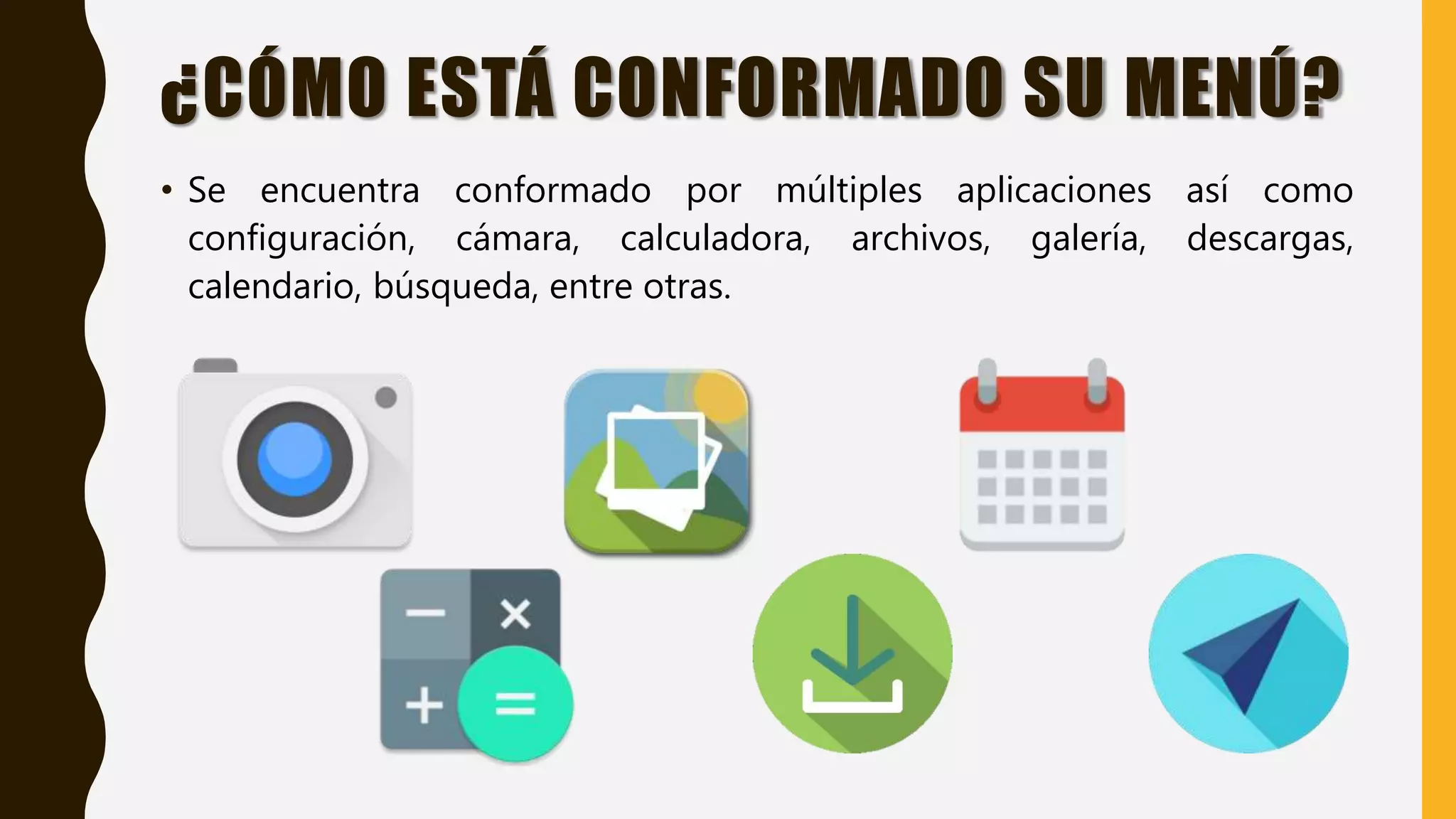 ¿CÓMO ESTÁ CONFORMADO SU MENÚ?
• Se encuentra conformado por múltiples aplicaciones así como
configuración, cámara, calculadora, archivos, galería, descargas,
calendario, búsqueda, entre otras.
 