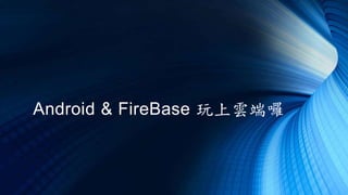 Android & FireBase 玩上雲端囉
 