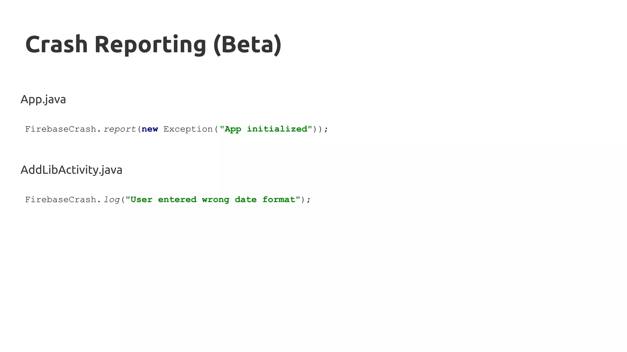App.java
FirebaseCrash. report(new Exception("App initialized"));
Crash Reporting (Beta)
AddLibActivity.java
FirebaseCrash. log("User entered wrong date format");
 