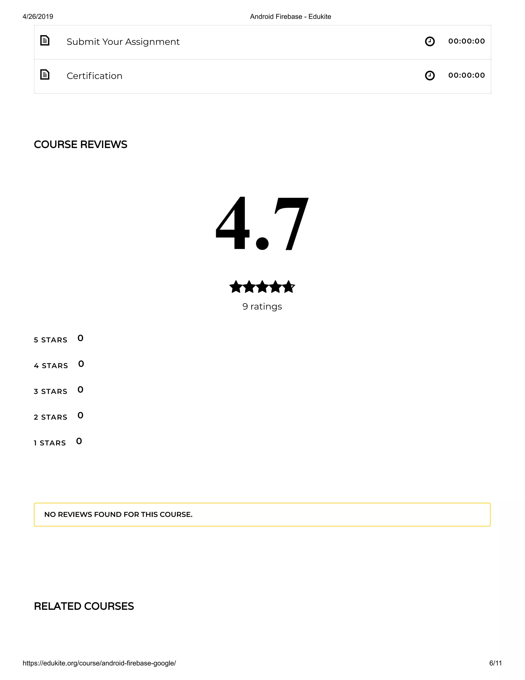 4/26/2019 Android Firebase - Edukite
https://edukite.org/course/android-firebase-google/ 6/11
 
 
Submit Your Assignment 00:00:00
Certi cation 00:00:00
COURSE REVIEWS
4.7
9 ratings

5 STARS
4 STARS
3 STARS
2 STARS
1 STARS
0
0
0
0
0
NO REVIEWS FOUND FOR THIS COURSE.
RELATED COURSES
 