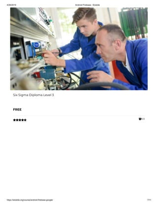 4/26/2019 Android Firebase - Edukite
https://edukite.org/course/android-firebase-google/ 7/11
833
Six Sigma Diploma Level 3
FREE

 