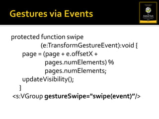 Screen OrientationStage Event Listenerstage.addEventListener(StageOrientationEvent.ORIENTATION_CHANGE,    <function callback>);StageOrientation ValuesDEFAULTROTATED_LEFTROTATED_RIGHTUPSIDE_DOWNUNKNOWN