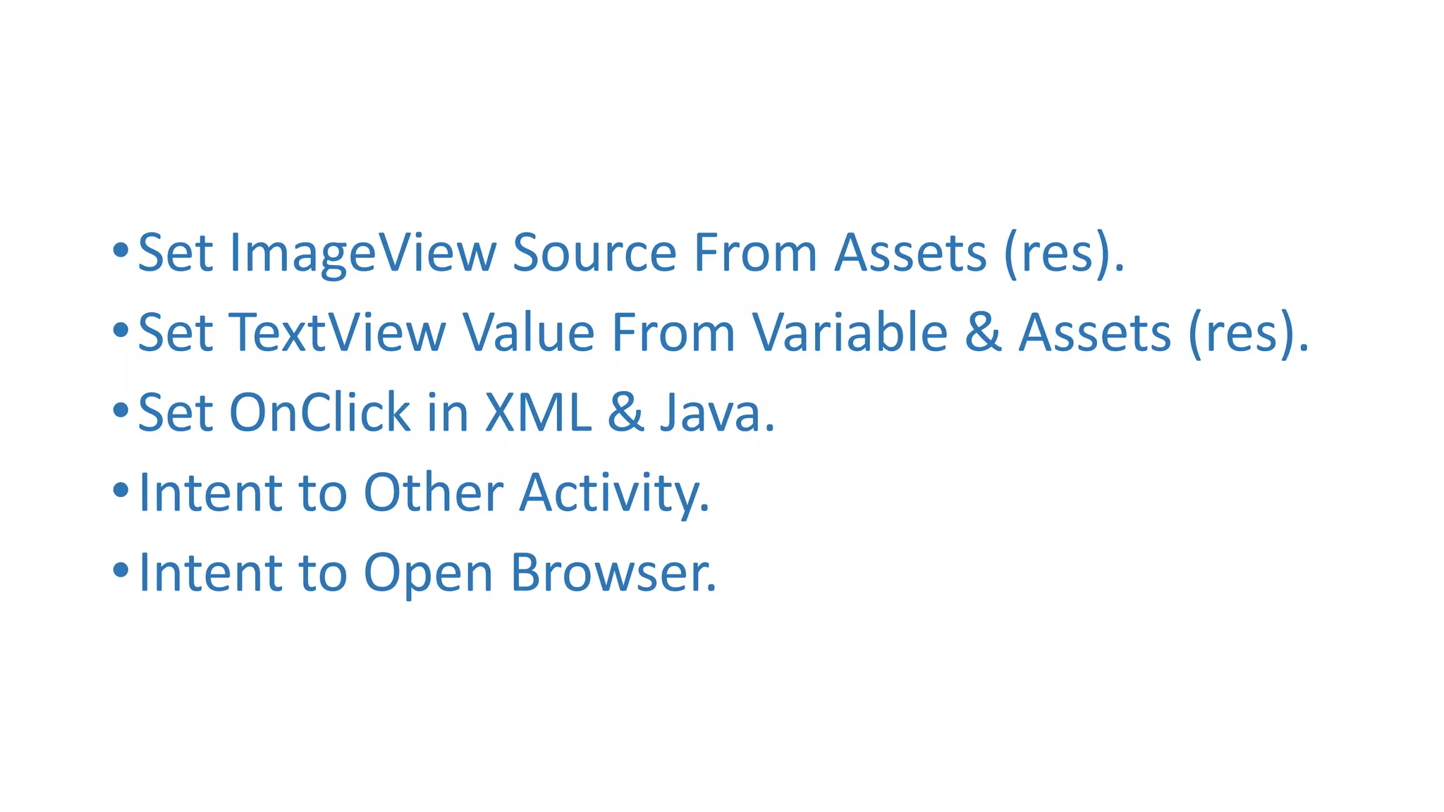 •Set ImageView Source From Assets (res).
•Set TextView Value From Variable & Assets (res).
•Set OnClick in XML & Java.
•Intent to Other Activity.
•Intent to Open Browser.
 