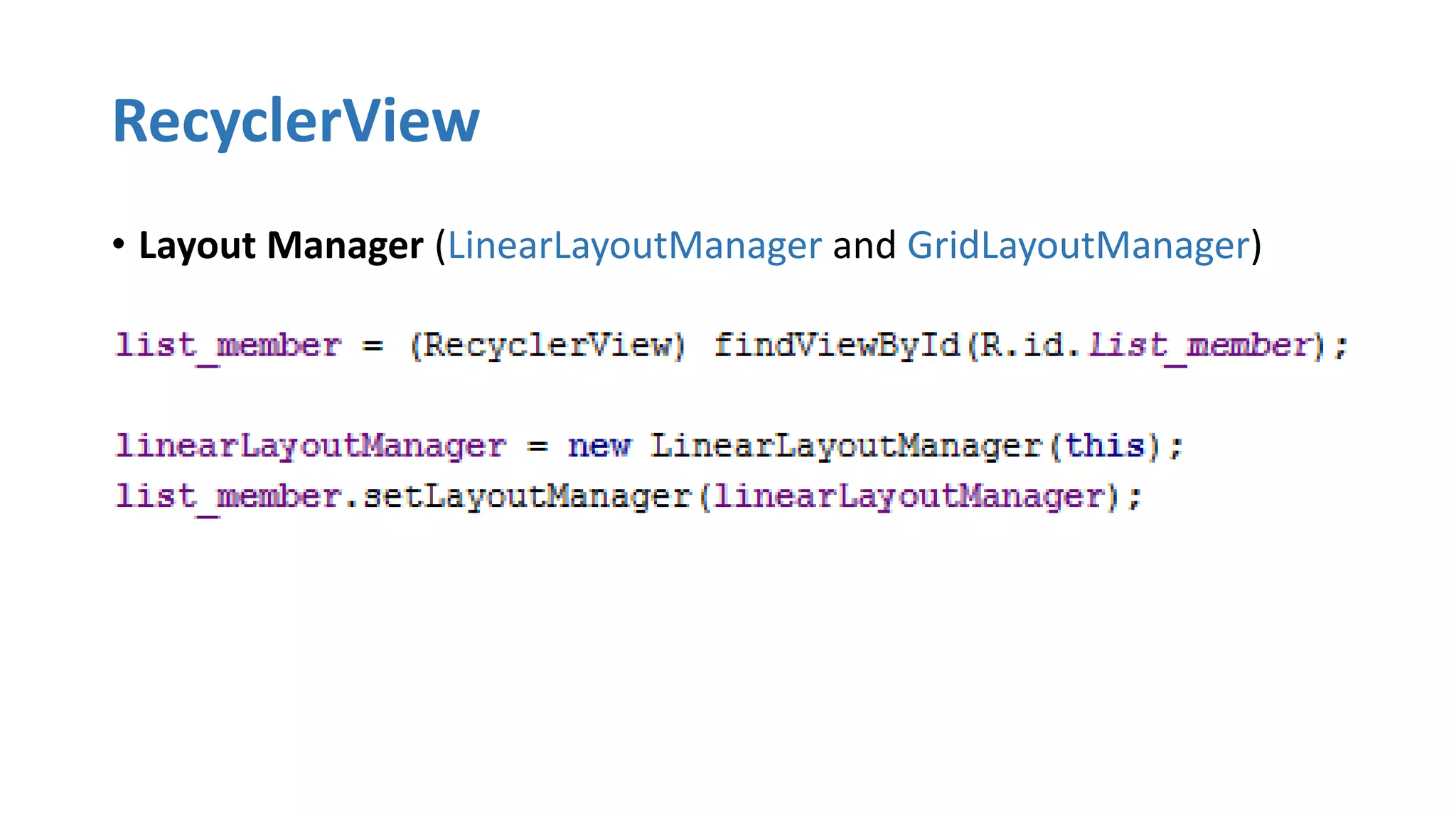RecyclerView
• Layout Manager (LinearLayoutManager and GridLayoutManager)
 