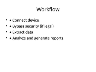 Workflow
• • Connect device
• • Bypass security (if legal)
• • Extract data
• • Analyze and generate reports
 