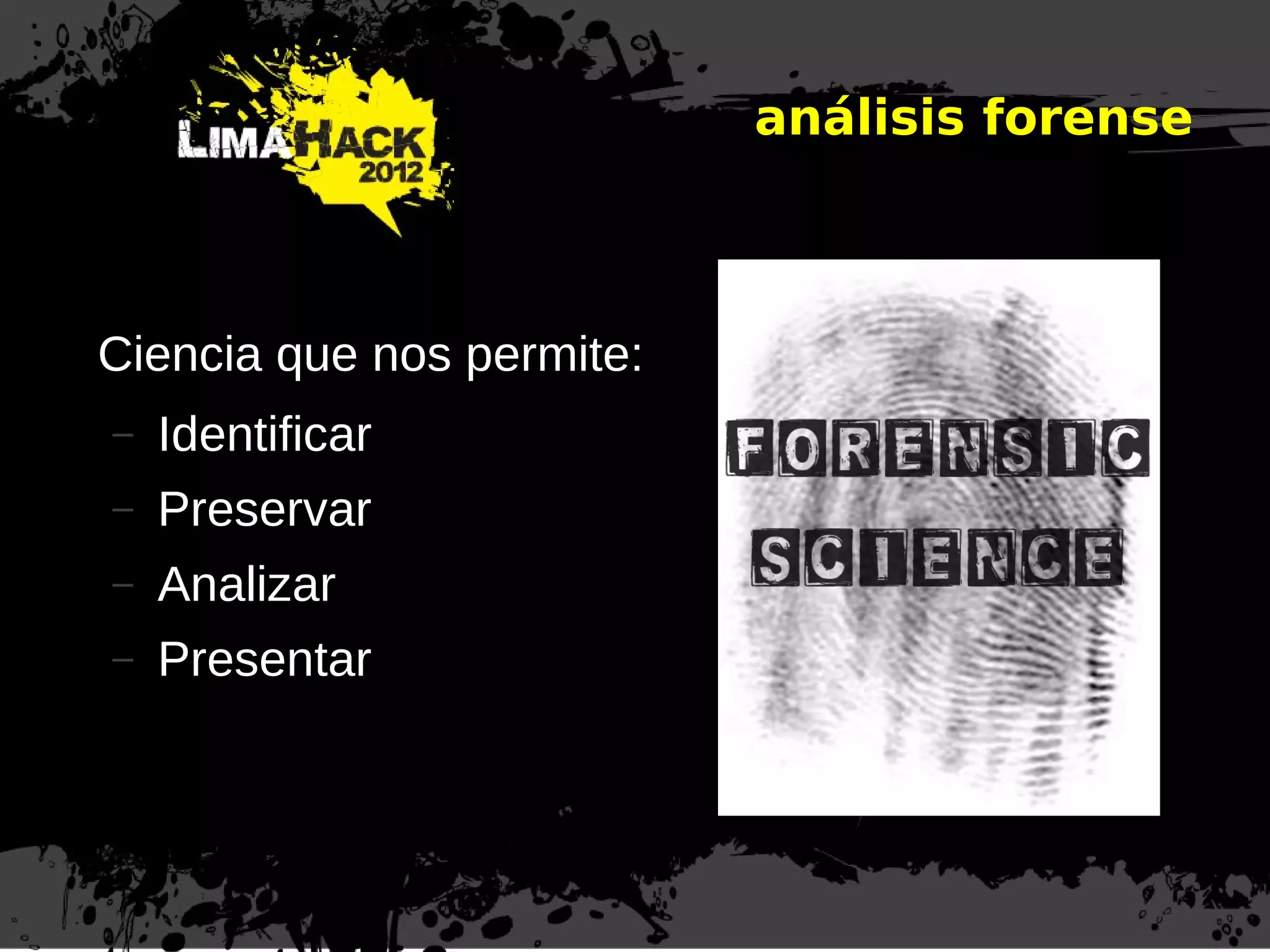 análisis forense
Ciencia que nos permite:
– Identificar
– Preservar
– Analizar
– Presentar
 