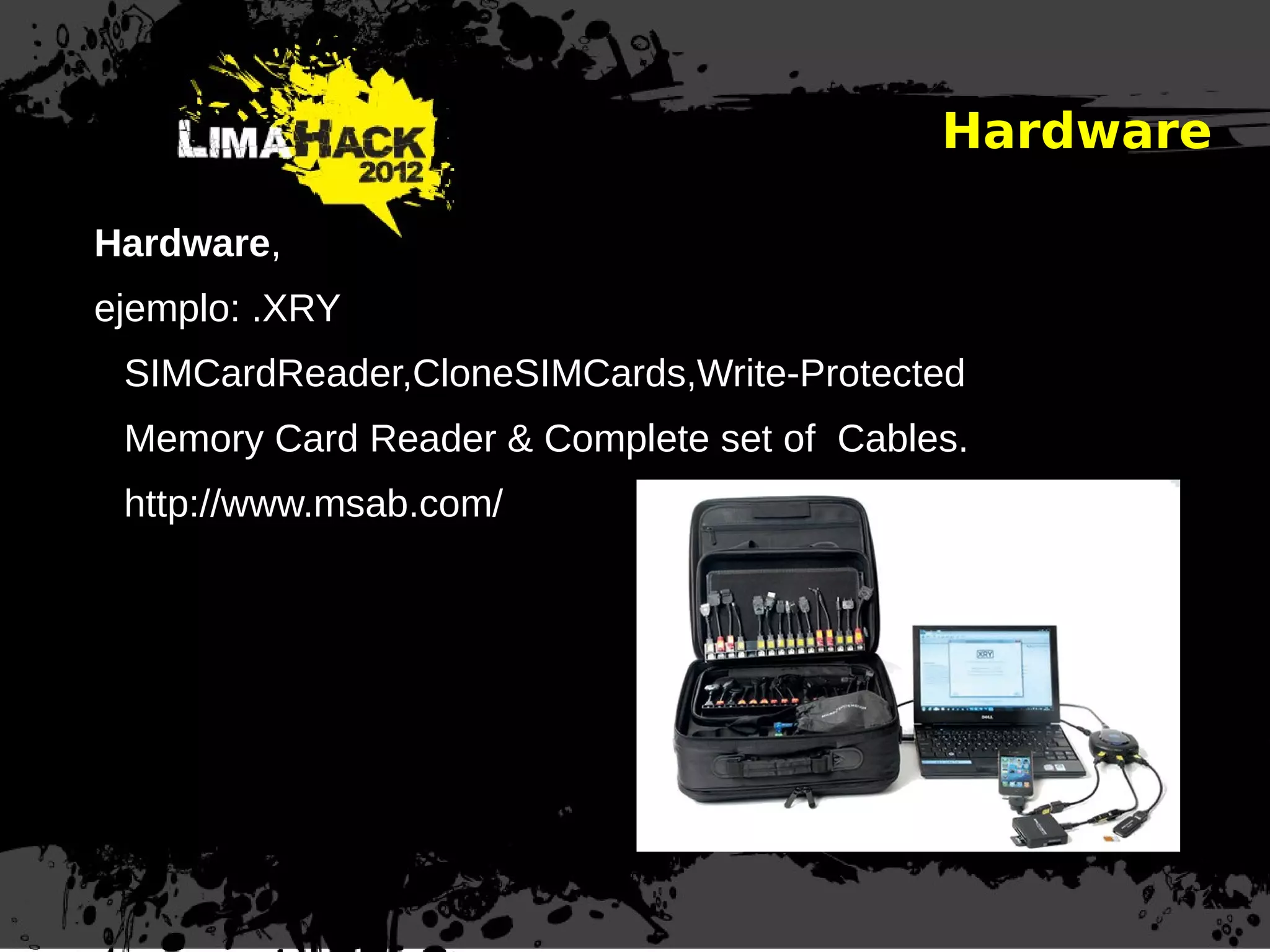Hardware
Hardware,
ejemplo: .XRY
SIMCardReader,CloneSIMCards,Write-Protected
Memory Card Reader & Complete set of Cables.
http://www.msab.com/
 