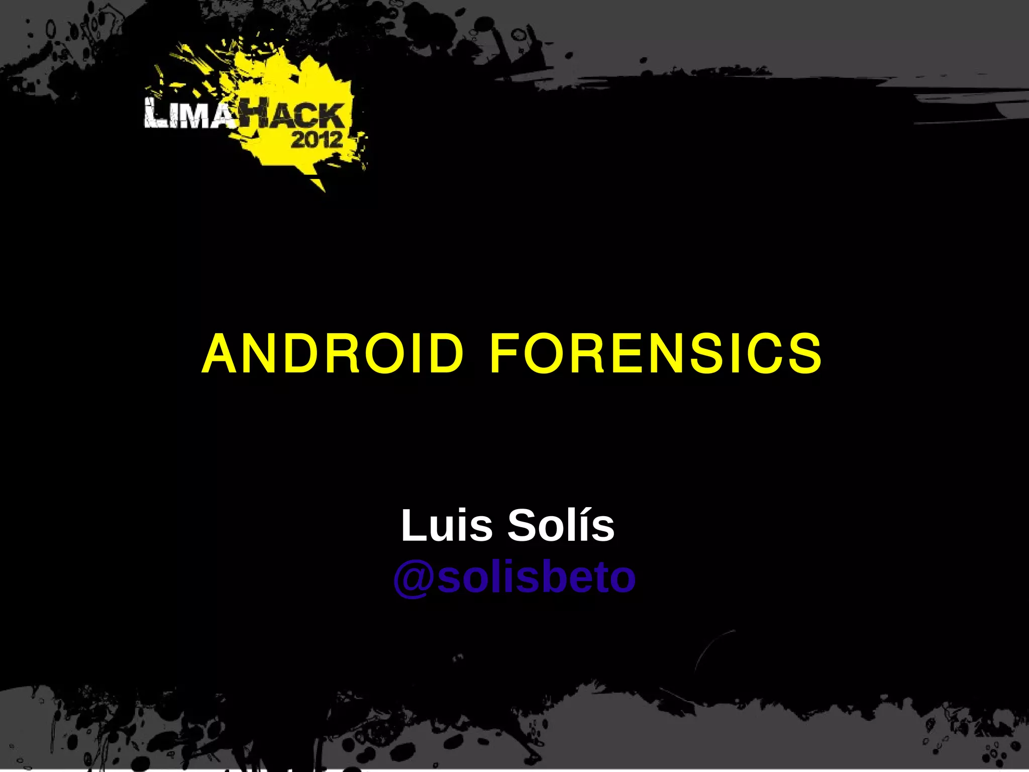 ANDROID FORENSICS
Luis Solís
@solisbeto
 