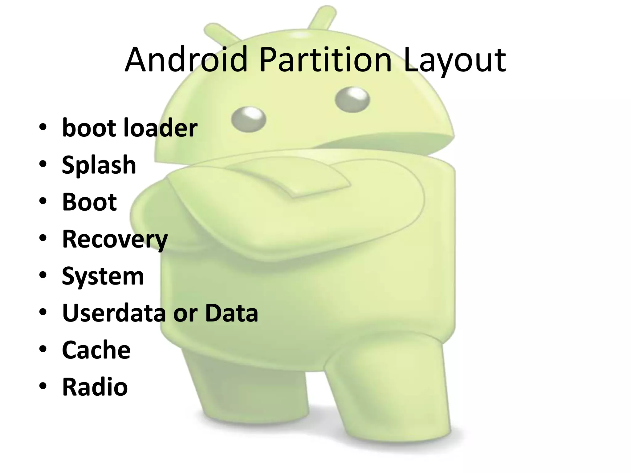 Android Partition Layout
• boot loader
• Splash
• Boot
• Recovery
• System
• Userdata or Data
• Cache
• Radio
 