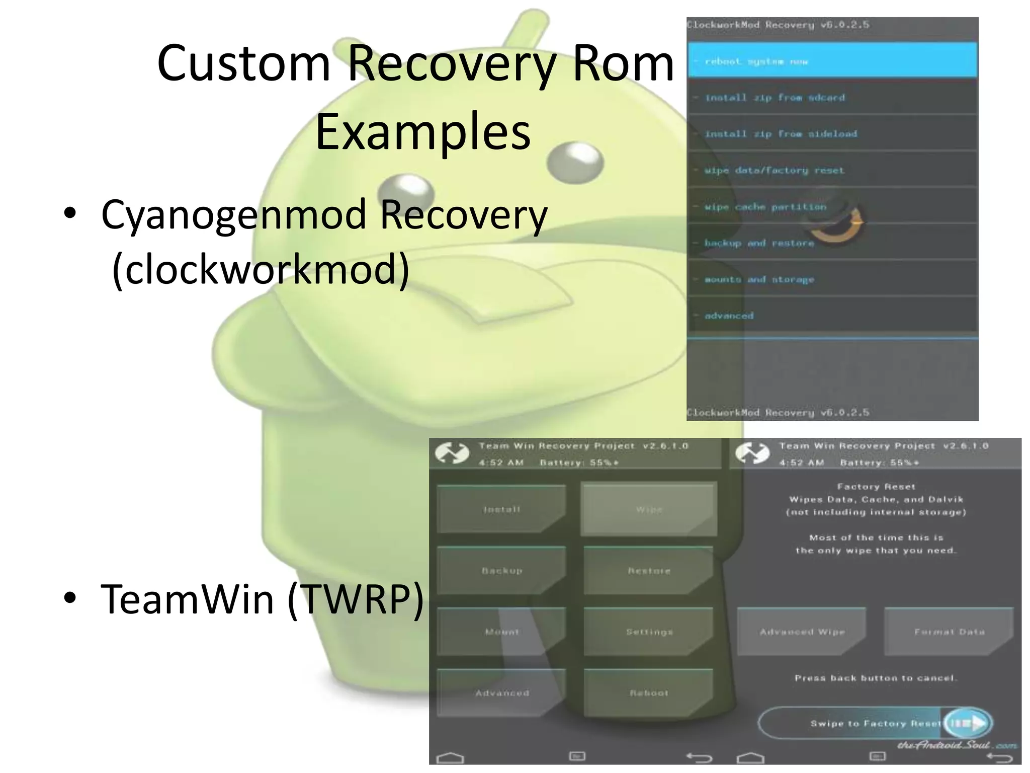 Custom Recovery Rom
Examples
• Cyanogenmod Recovery
(clockworkmod)
• TeamWin (TWRP)
 