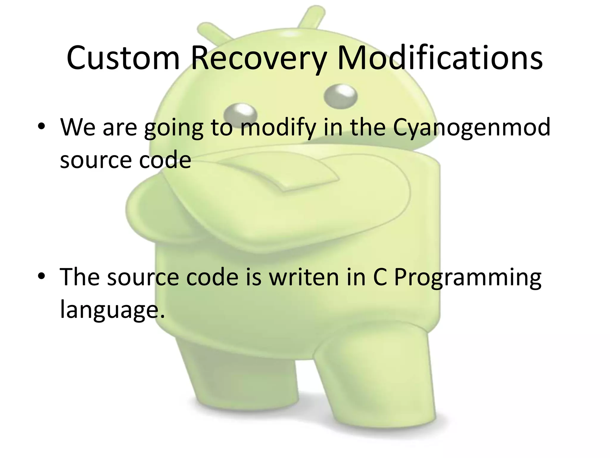 Custom Recovery Modifications
• We are going to modify in the Cyanogenmod
source code
• The source code is writen in C Programming
language.
 