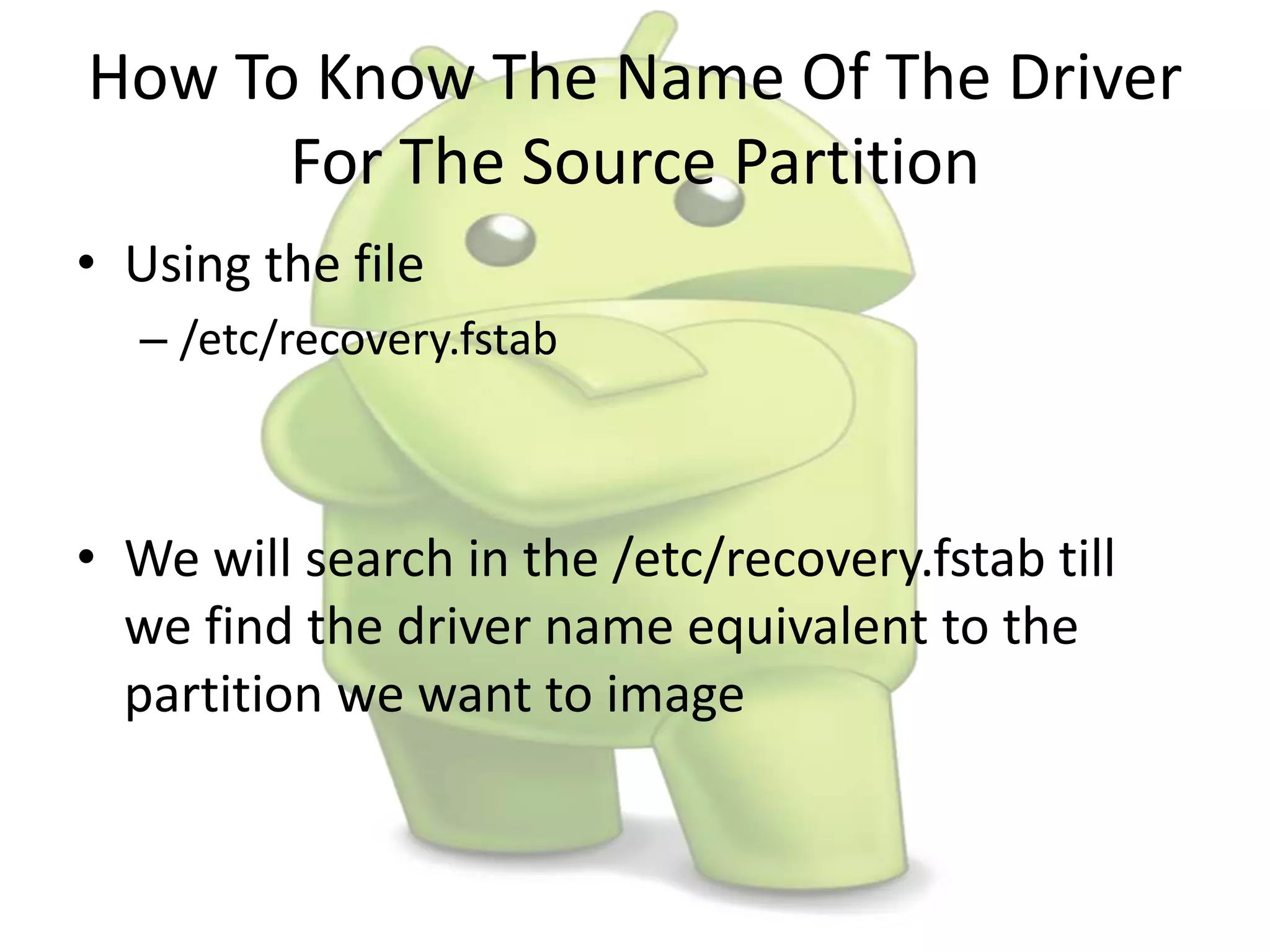 How To Know The Name Of The Driver
For The Source Partition
• Using the file
– /etc/recovery.fstab
• We will search in the /etc/recovery.fstab till
we find the driver name equivalent to the
partition we want to image
 