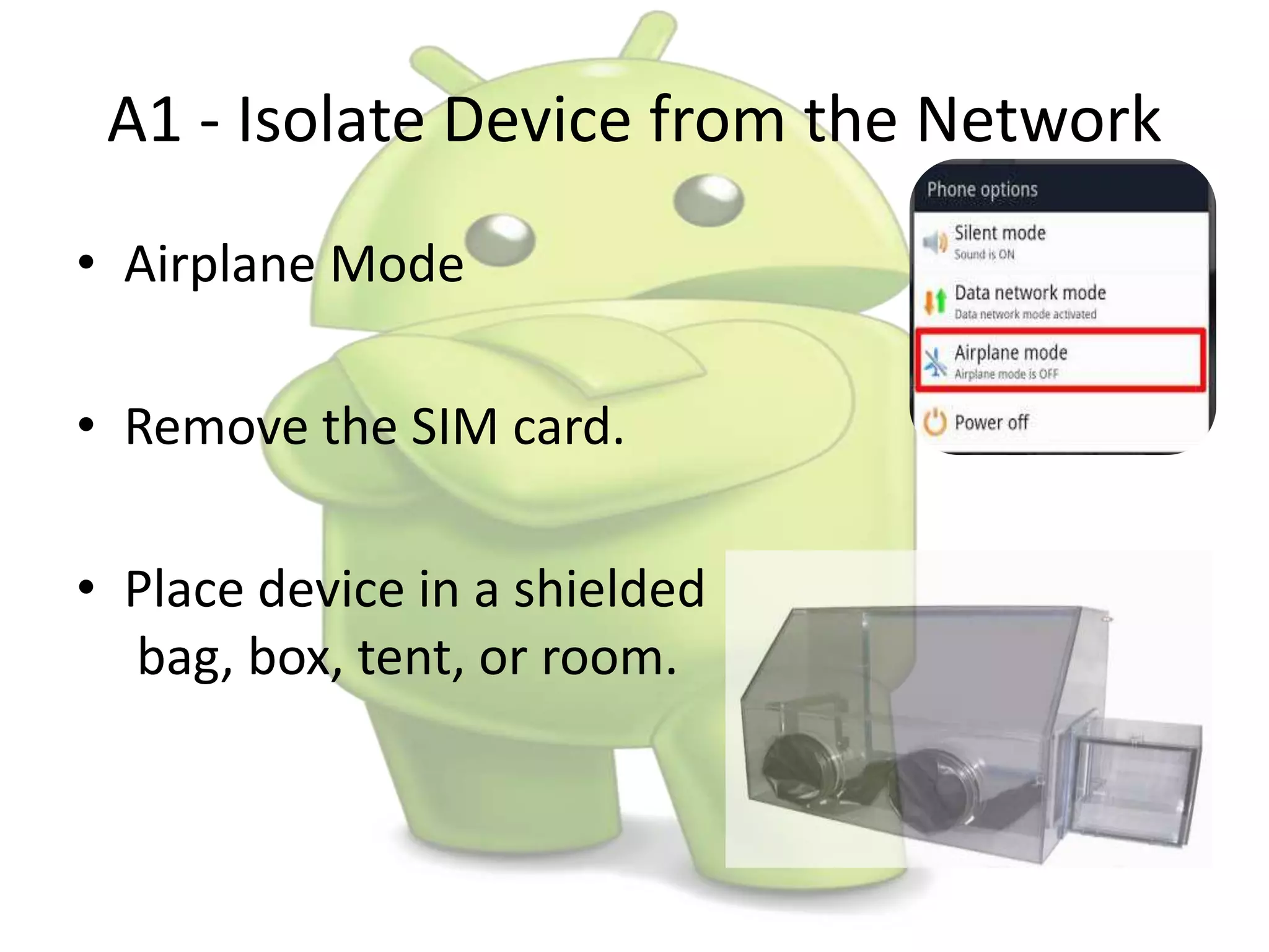 A1 - Isolate Device from the Network
• Airplane Mode
• Remove the SIM card.
• Place device in a shielded
bag, box, tent, or room.
 
